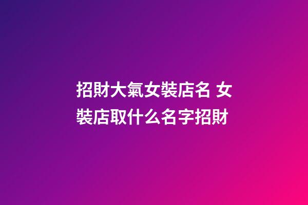 招財大氣女裝店名 女裝店取什么名字招財